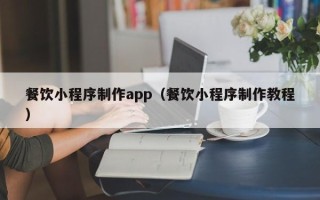 华容餐饮小程序制作app（餐饮小程序制作教程）