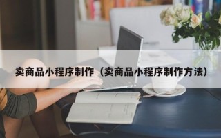华容卖商品小程序制作（卖商品小程序制作方法）