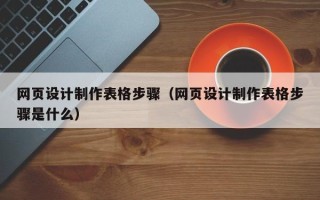 华容网页设计制作表格步骤（网页设计制作表格步骤是什么）