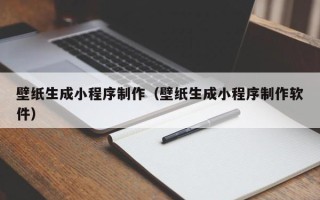 华容壁纸生成小程序制作（壁纸生成小程序制作软件）
