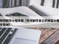 华容如何制作小程序商（如何制作自己的微信小程序商城）