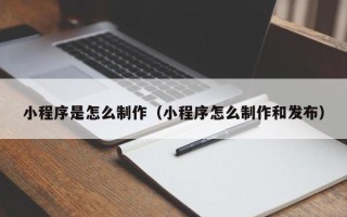 华容小程序是怎么制作（小程序怎么制作和发布）